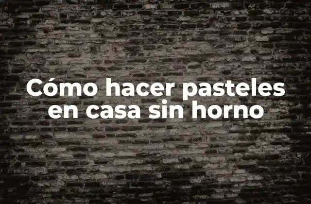 Cómo Hacer Pasteles en Casa sin Horno
