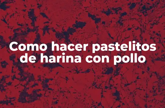 Como Hacer Pastelitos de Harina con Pollo