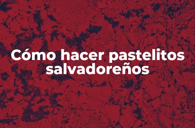 Cómo Hacer Pastelitos Salvadoreños