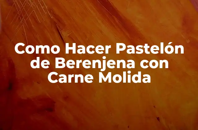 Como Hacer Pastelón de Berenjena con Carne Molida