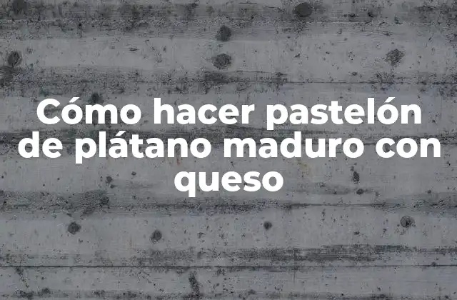 Cómo Hacer Pastelón de Plátano Maduro con Queso 2 Cómo hacer pastelón de plátano maduro con queso: una receta clásica