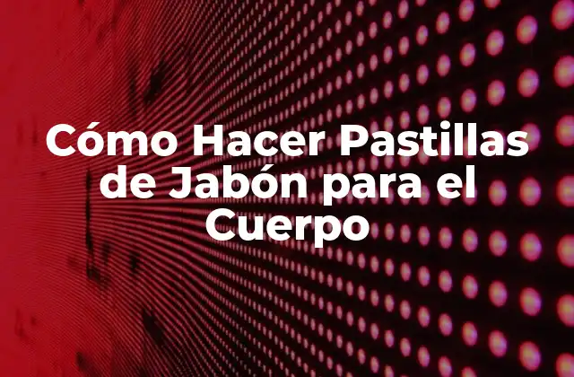 Cómo Hacer Pastillas de Jabón para el Cuerpo
