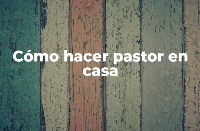 Cómo Hacer Pastor en Casa