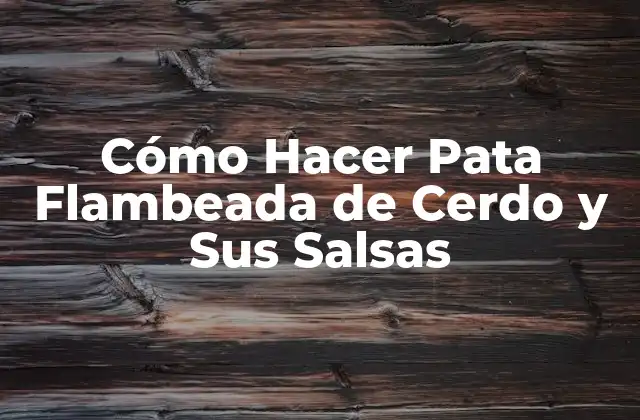 Cómo Hacer Pata Flambeada de Cerdo y Sus Salsas