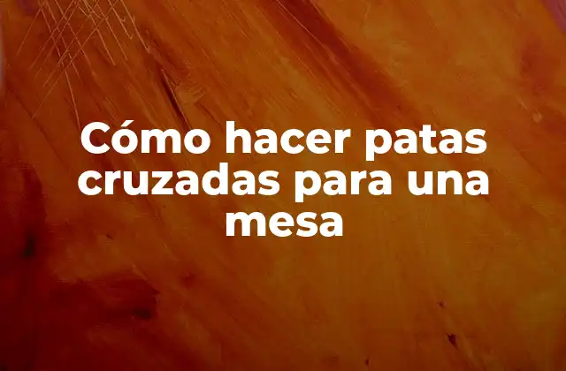 Cómo Hacer Patas Cruzadas para una Mesa