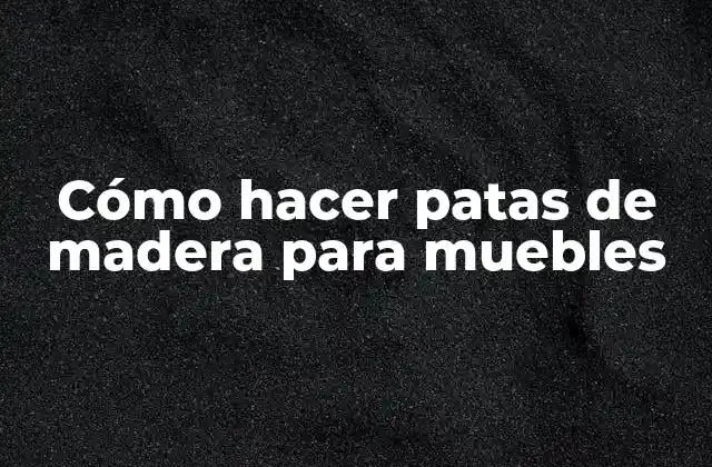 Cómo Hacer Patas de Madera para Muebles