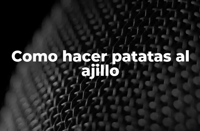 Como Hacer Patatas Al Ajillo