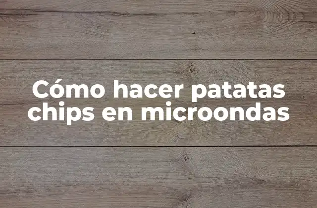 Cómo Hacer Patatas Chips en Microondas
