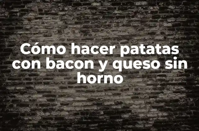 Cómo Hacer Patatas con Bacon y Queso sin Horno