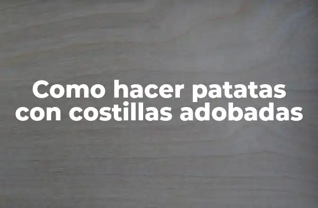 Como Hacer Patatas con Costillas Adobadas