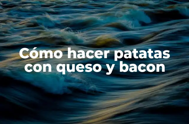 Cómo Hacer Patatas con Queso y Bacon