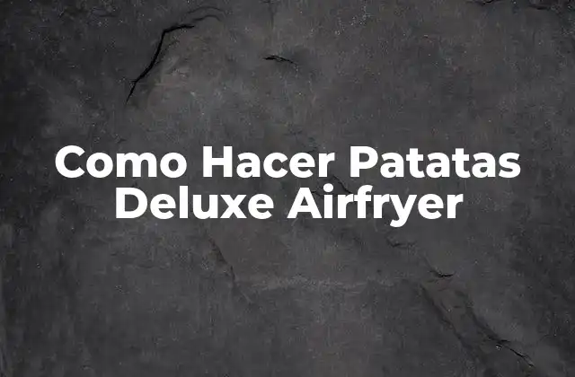 Como Hacer Patatas Deluxe Airfryer