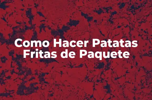 Como Hacer Patatas Fritas de Paquete