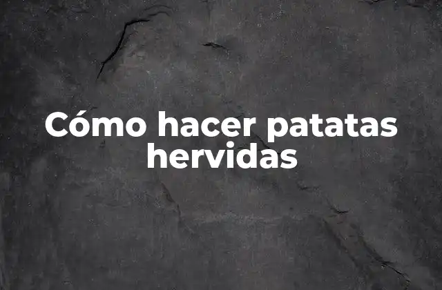 Cómo Hacer Patatas Hervidas 2 ¿Qué son patatas hervidas y para qué sirven?