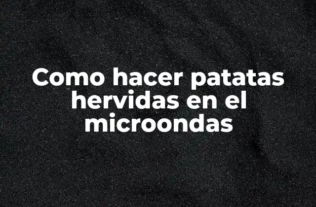 Como Hacer Patatas Hervidas en el Microondas