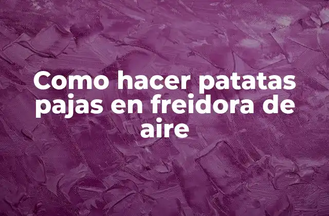 Como Hacer Patatas Pajas en Freidora de Aire