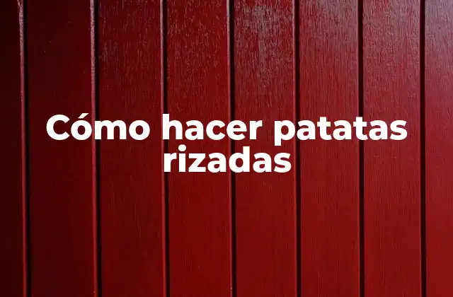 ¿Qué son las patatas rizadas?