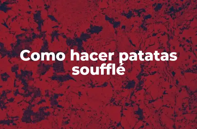 Como Hacer Patatas Soufflé