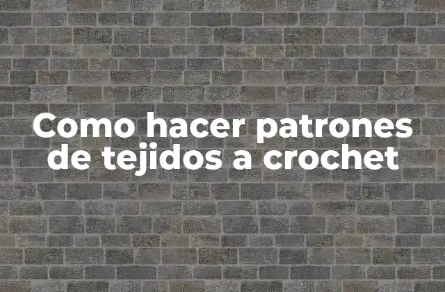 Como Hacer Patrones de Tejidos a Crochet