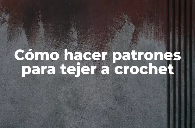 Cómo Hacer Patrones para Tejer a Crochet
