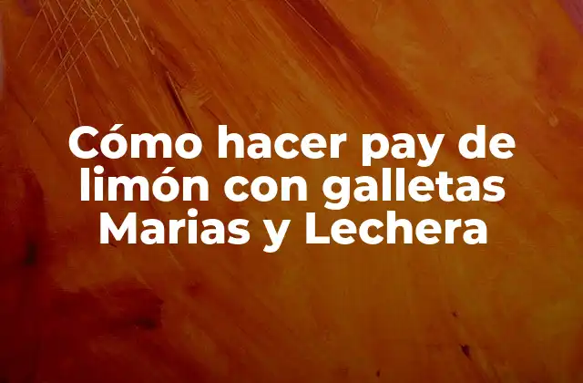 Cómo Hacer Pay de Limón con Galletas Marias y Lechera