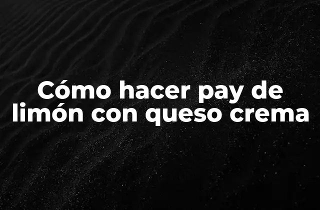 Cómo Hacer Pay de Limón con Queso Crema