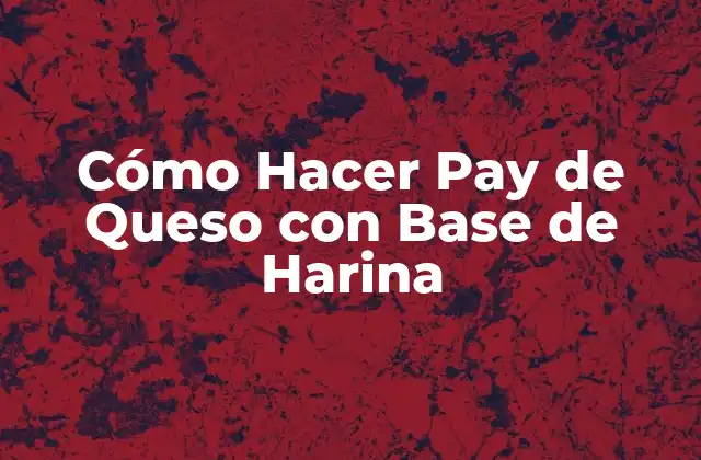Cómo Hacer Pay de Queso con Base de Harina
