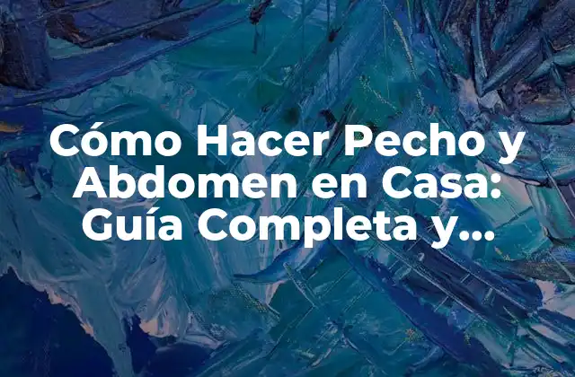 Cómo Hacer Pecho y Abdomen en Casa: Guía Completa y Segura