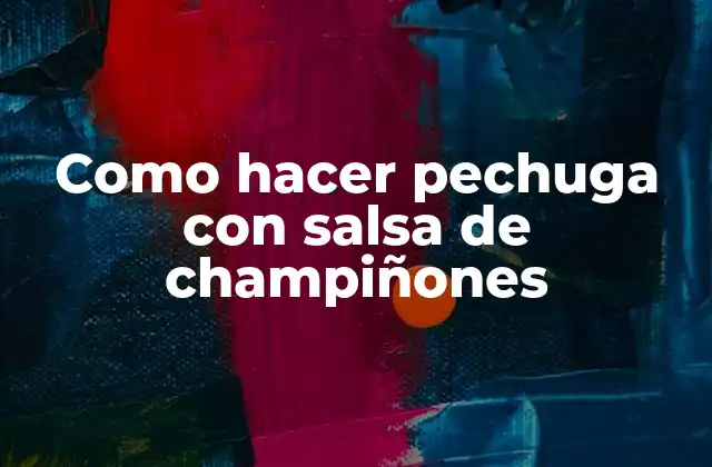 Como Hacer Pechuga con Salsa de Champiñones