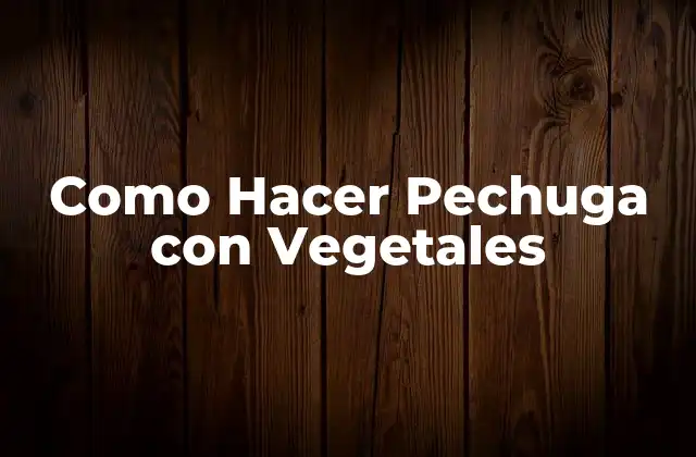 Como Hacer Pechuga con Vegetales