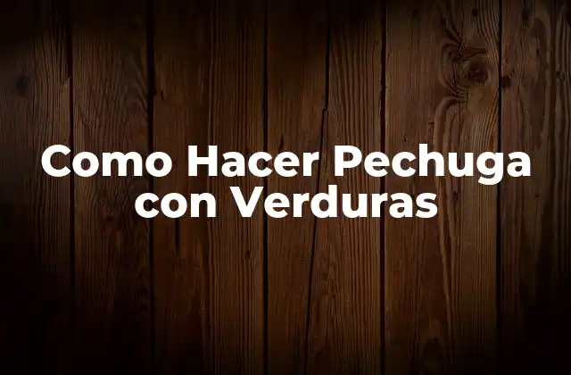 Como Hacer Pechuga con Verduras 2 ¿Qué es una Pechuga con Verduras?