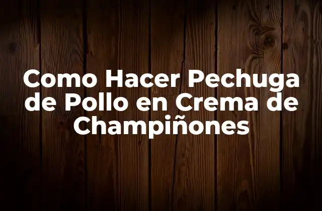 Como Hacer Pechuga de Pollo en Crema de Champiñones