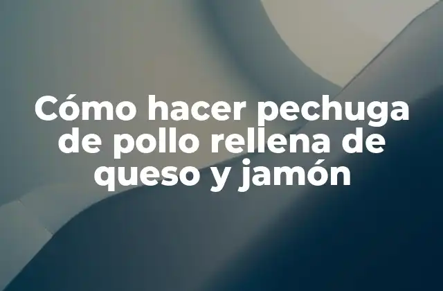 Cómo Hacer Pechuga de Pollo Rellena de Queso y Jamón