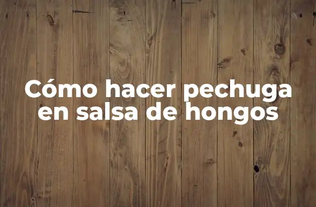 Cómo Hacer Pechuga en Salsa de Hongos