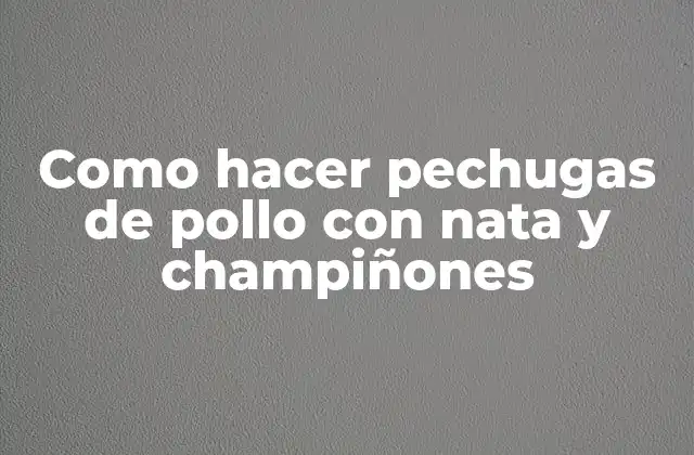 Pechugas de pollo con nata y champiñones