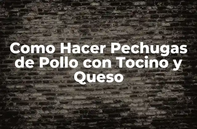 Como Hacer Pechugas de Pollo con Tocino y Queso