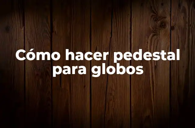 ¿Qué es un pedestal para globos?