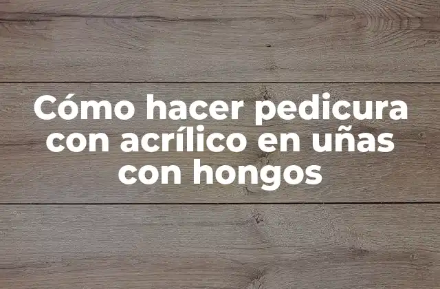 Cómo Hacer Pedicura con Acrílico en Uñas con Hongos