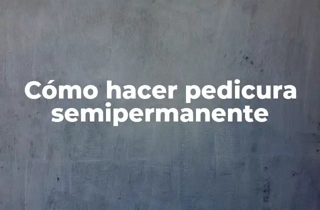 Cómo Hacer Pedicura Semipermanente