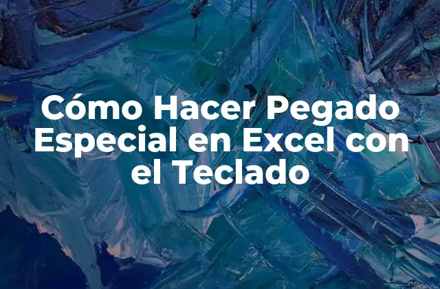 Cómo Hacer Pegado Especial en Excel con el Teclado