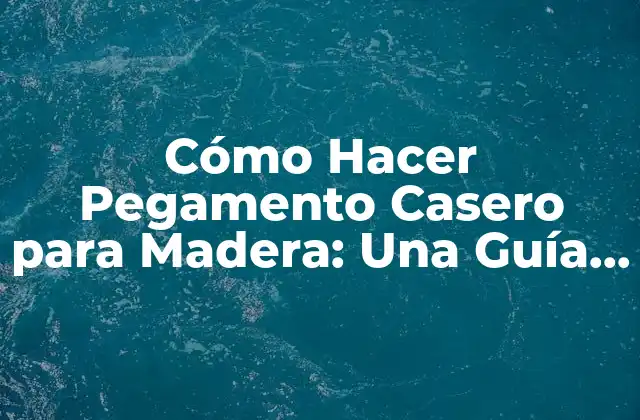 Cómo Hacer Pegamento Casero para Madera: una Guía Completa