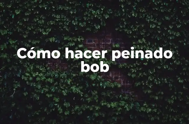 Cómo Hacer Peinado Bob