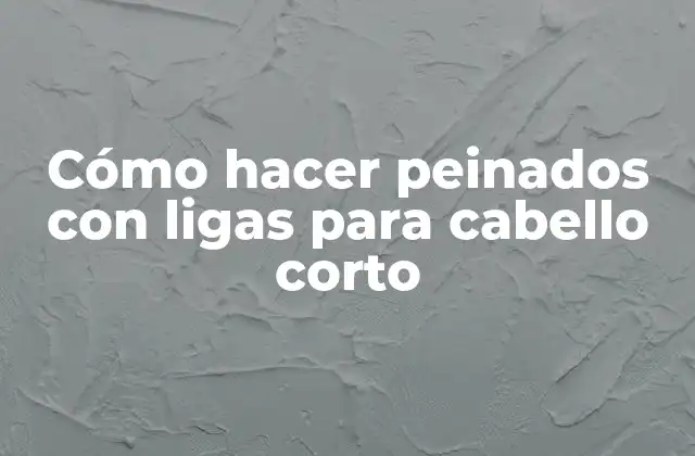 Cómo Hacer Peinados con Ligas para Cabello Corto