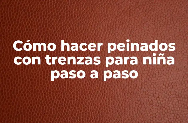 Cómo Hacer Peinados con Trenzas para Niña Paso a Paso