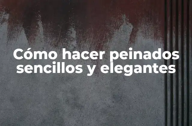 Cómo Hacer Peinados Sencillos y Elegantes