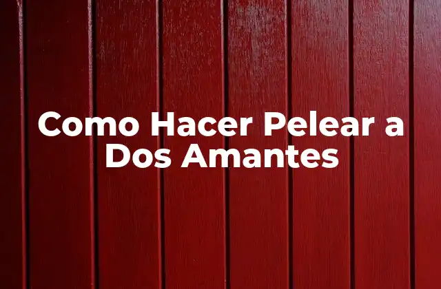 Como Hacer Pelear a Dos Amantes