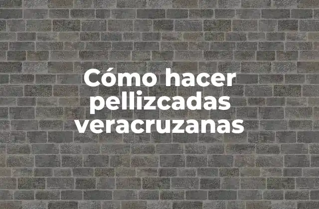 Cómo hacer pellizcadas veracruzanas