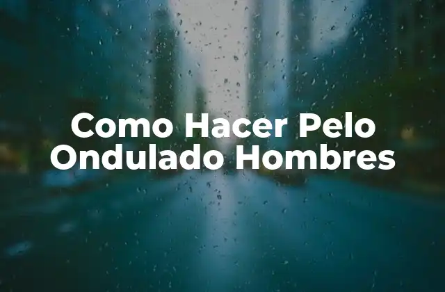 Como Hacer Pelo Ondulado Hombres