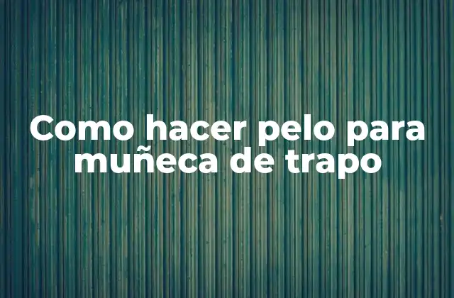 Como Hacer Pelo para Muñeca de Trapo 2 Como hacer pelo para muñeca de trapo: un proceso creativo y divertido