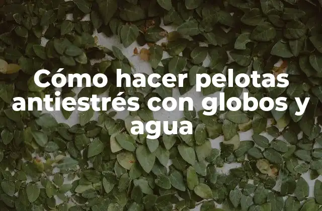 Cómo Hacer Pelotas Antiestrés con Globos y Agua